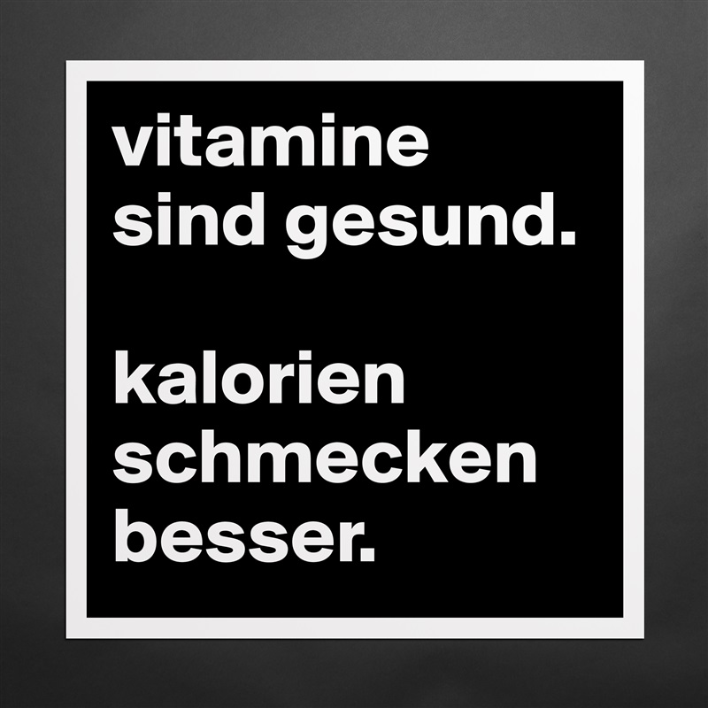 vitamine sind gesund. 

kalorien schmecken besser. Matte White Poster Print Statement Custom 