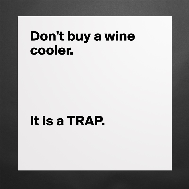 Don't buy a wine cooler.




It is a TRAP.

 Matte White Poster Print Statement Custom 