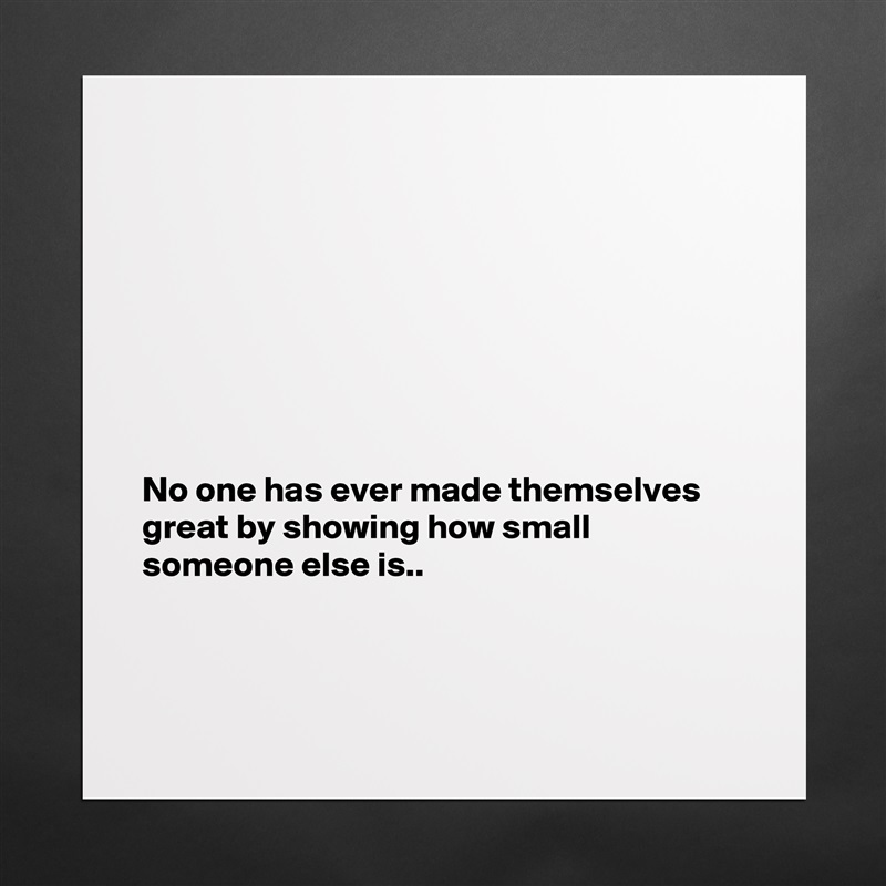 








No one has ever made themselves great by showing how small someone else is..



 Matte White Poster Print Statement Custom 