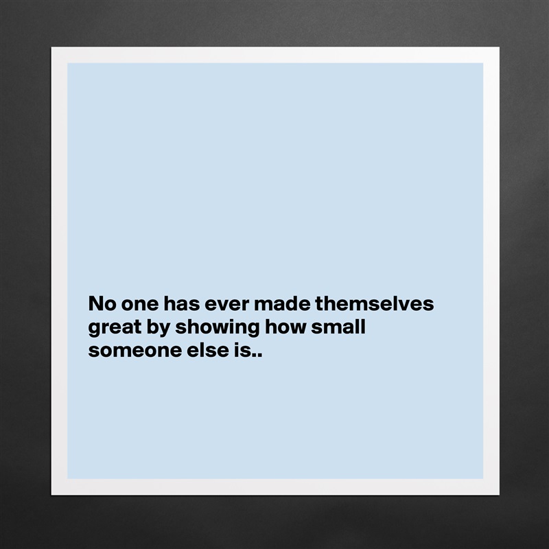 








No one has ever made themselves great by showing how small someone else is..



 Matte White Poster Print Statement Custom 