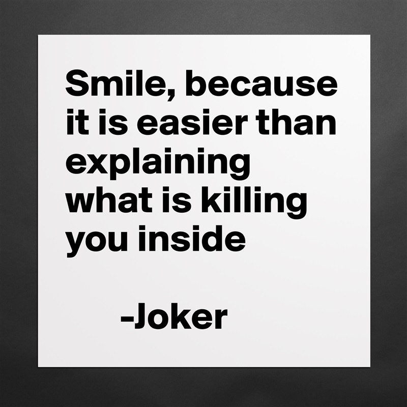 Smile, because it is easier than explaining what is killing you inside 

       -Joker Matte White Poster Print Statement Custom 
