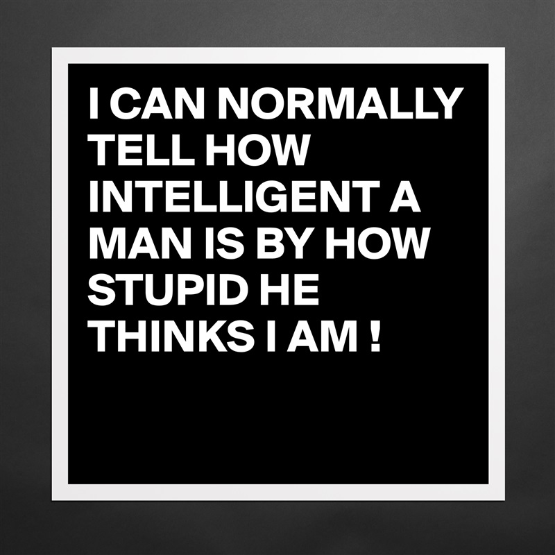 I CAN NORMALLY TELL HOW INTELLIGENT A MAN IS BY HOW STUPID HE THINKS I AM !

  Matte White Poster Print Statement Custom 
