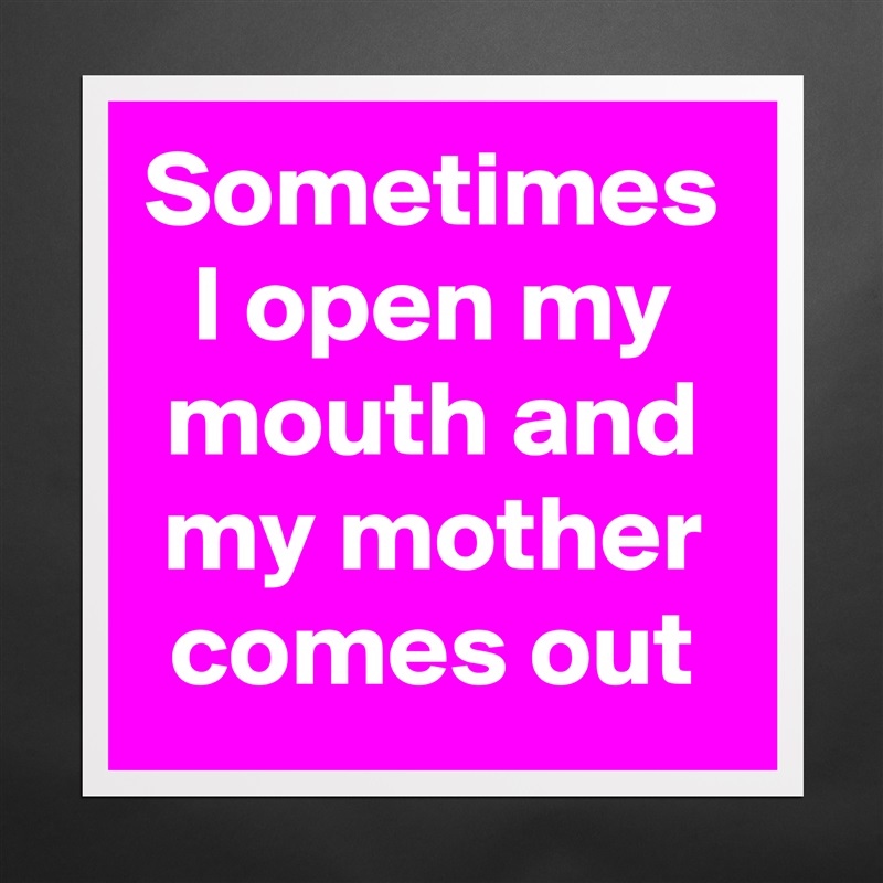Sometimes I open my mouth and my mother comes out Matte White Poster Print Statement Custom 
