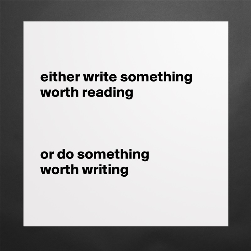 

either write something
worth reading



or do something
worth writing 

 Matte White Poster Print Statement Custom 