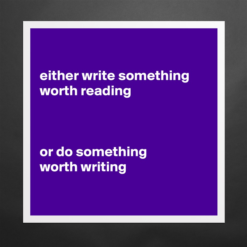

either write something
worth reading



or do something
worth writing 

 Matte White Poster Print Statement Custom 