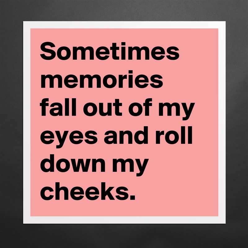 Sometimes memories fall out of my eyes and roll down my cheeks. Matte White Poster Print Statement Custom 