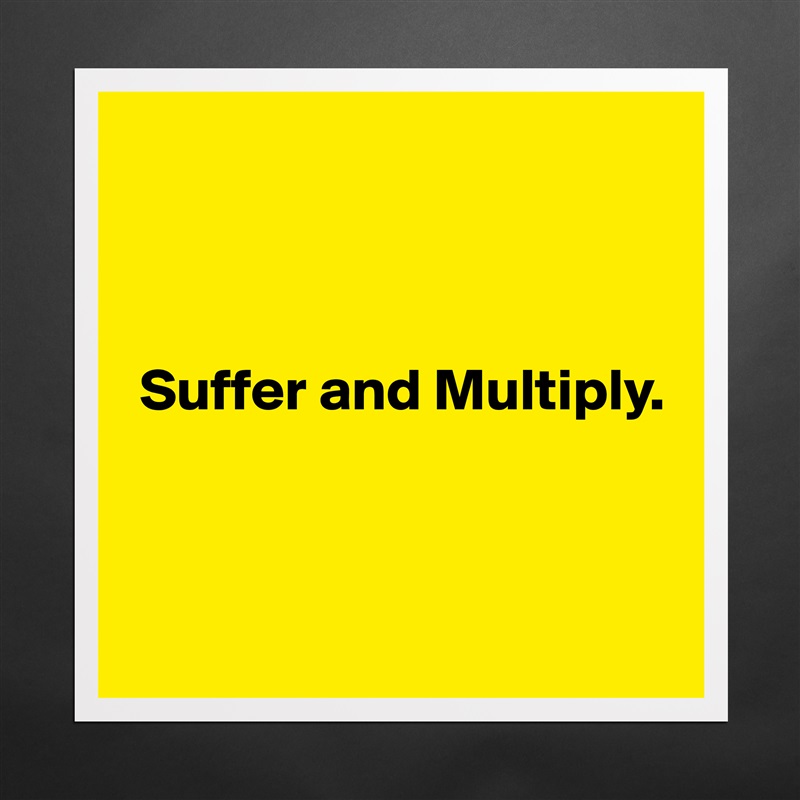 



 Suffer and Multiply.



 Matte White Poster Print Statement Custom 