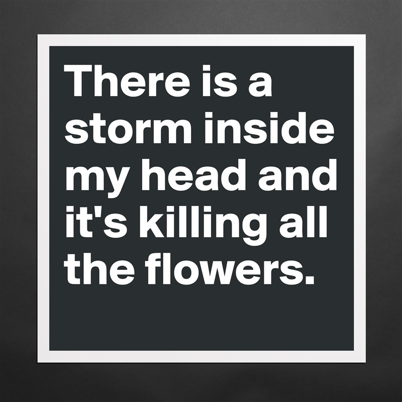 There is a storm inside  my head and it's killing all the flowers. Matte White Poster Print Statement Custom 