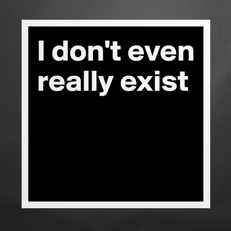 I don't even really exist


  Matte White Poster Print Statement Custom 