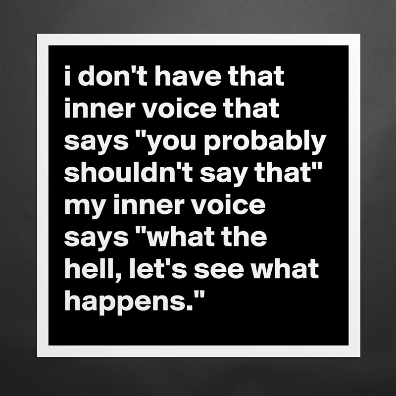 i don't have that inner voice that says "you probably shouldn't say that" my inner voice says "what the hell, let's see what happens." Matte White Poster Print Statement Custom 