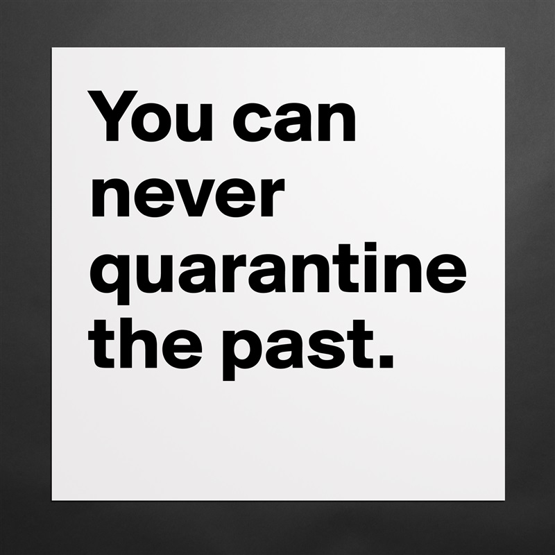 You can never quarantine 
the past. Matte White Poster Print Statement Custom 
