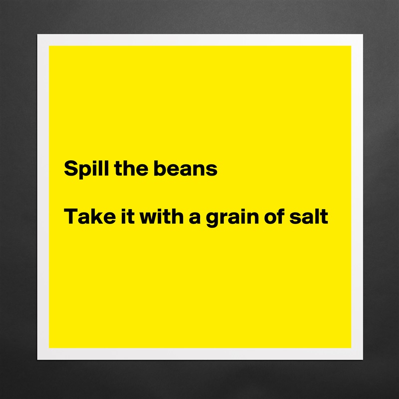 



Spill the beans

Take it with a grain of salt



 Matte White Poster Print Statement Custom 