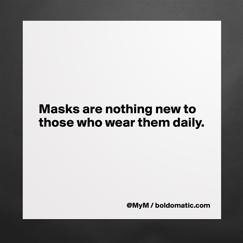 




Masks are nothing new to those who wear them daily.




 Matte White Poster Print Statement Custom 
