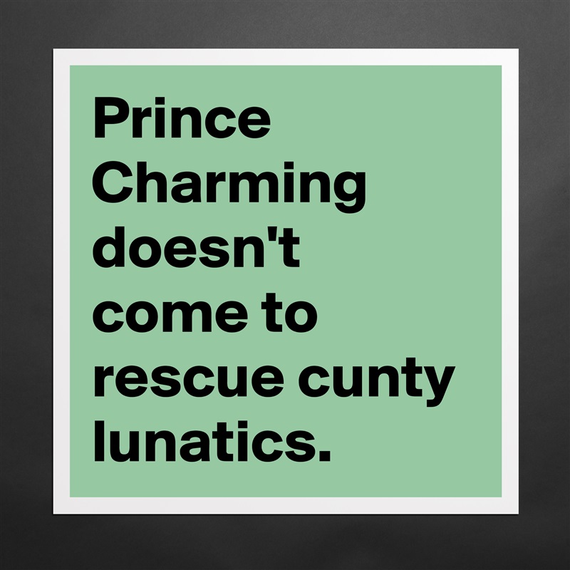 Prince Charming doesn't come to rescue cunty lunatics. Matte White Poster Print Statement Custom 
