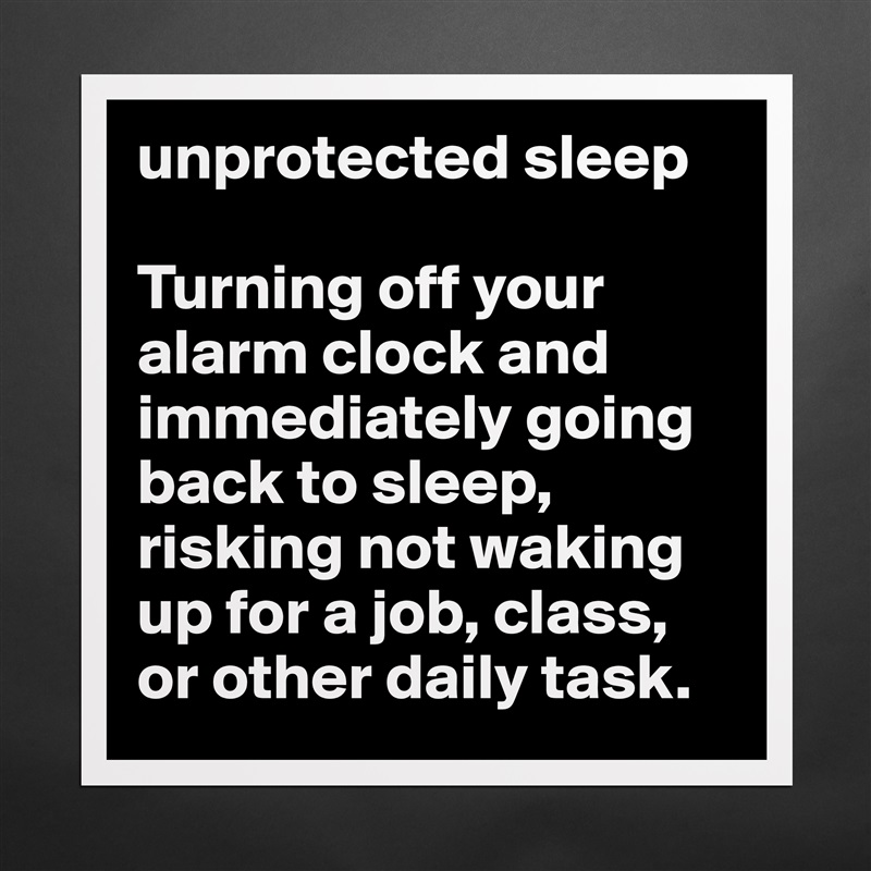 unprotected sleep 

Turning off your alarm clock and immediately going back to sleep, risking not waking up for a job, class, or other daily task. Matte White Poster Print Statement Custom 