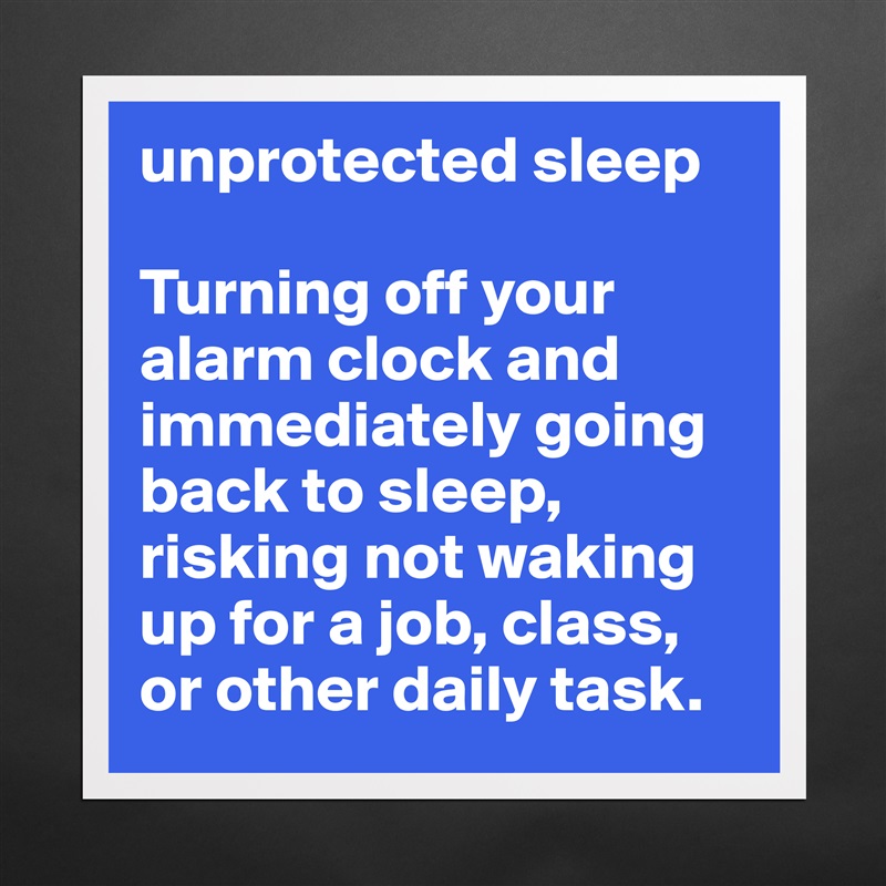 unprotected sleep 

Turning off your alarm clock and immediately going back to sleep, risking not waking up for a job, class, or other daily task. Matte White Poster Print Statement Custom 