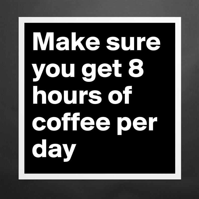 Make sure you get 8 hours of coffee per day Matte White Poster Print Statement Custom 