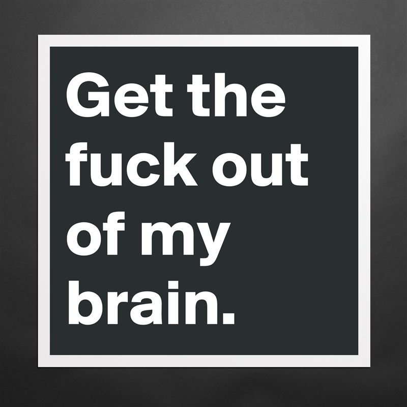 Get the fuck out of my brain. Matte White Poster Print Statement Custom 