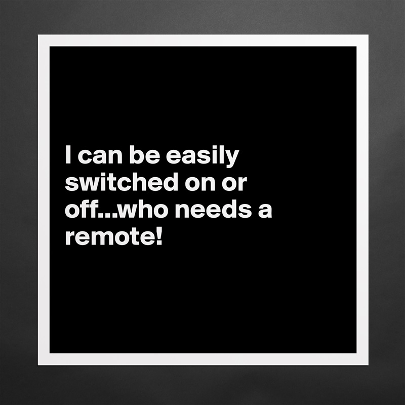 


I can be easily switched on or off...who needs a remote! 


 Matte White Poster Print Statement Custom 