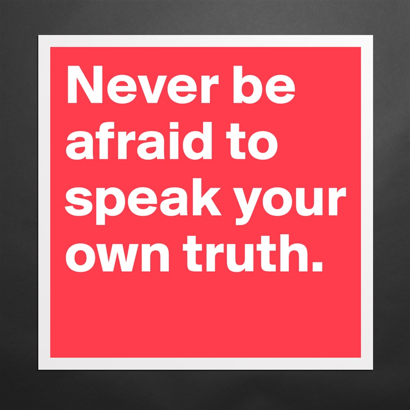 Never be afraid to speak your own truth.  Matte White Poster Print Statement Custom 