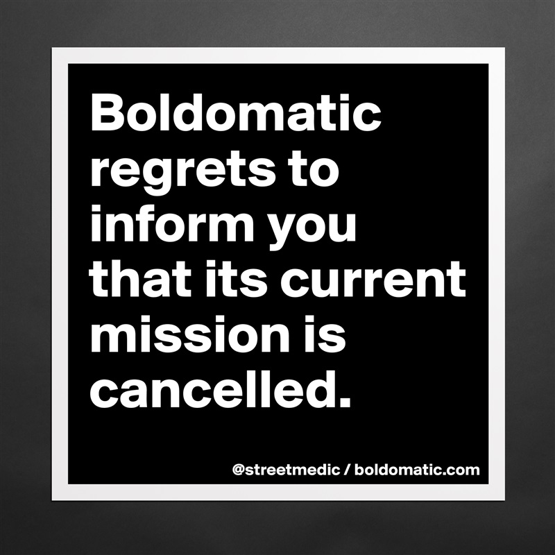 Boldomatic regrets to inform you that its current mission is cancelled. Matte White Poster Print Statement Custom 
