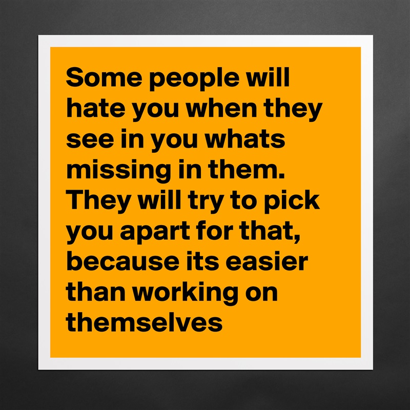 Some people will hate you when they see in you whats missing in them. They will try to pick you apart for that, because its easier than working on themselves  Matte White Poster Print Statement Custom 