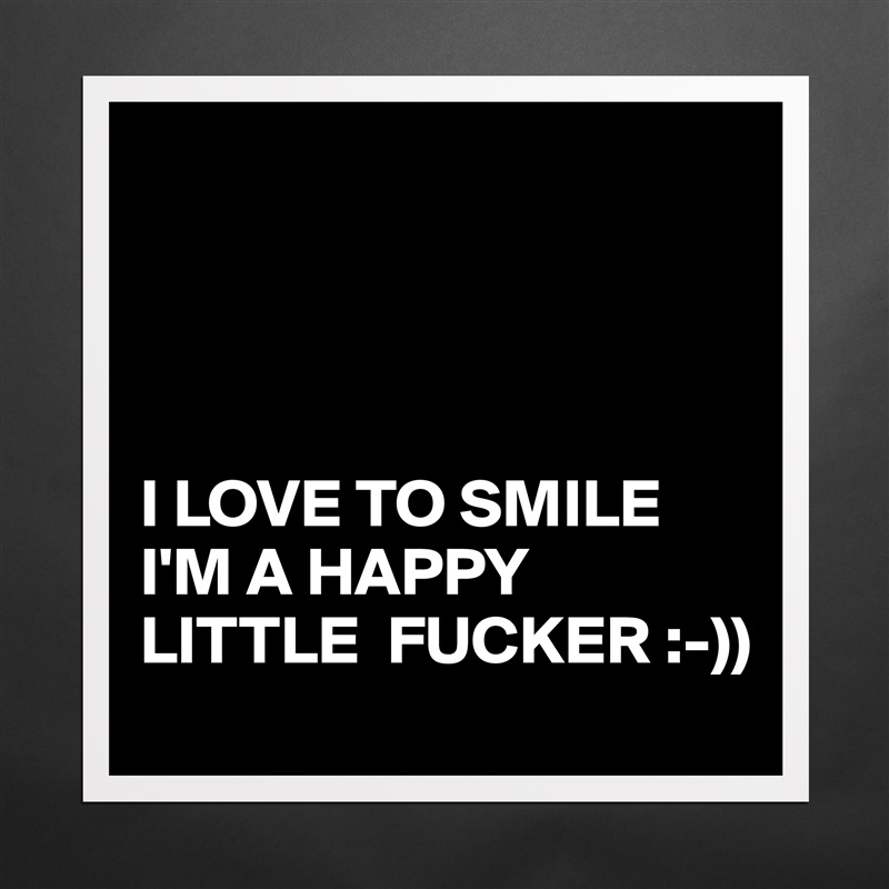 




I LOVE TO SMILE
I'M A HAPPY LITTLE  FUCKER :-)) Matte White Poster Print Statement Custom 