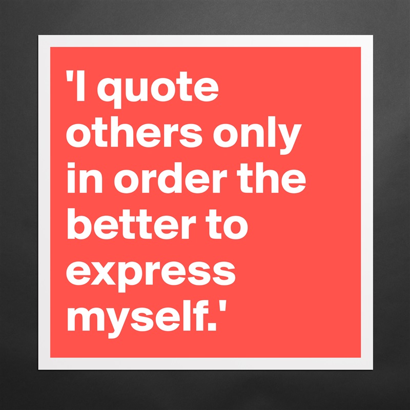 'I quote others only in order the better to express myself.' Matte White Poster Print Statement Custom 