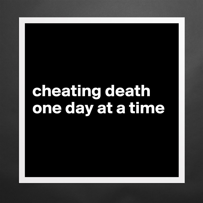


cheating death one day at a time


 Matte White Poster Print Statement Custom 