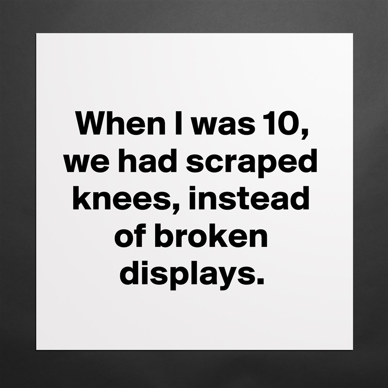 
When I was 10, we had scraped knees, instead of broken displays.
 Matte White Poster Print Statement Custom 