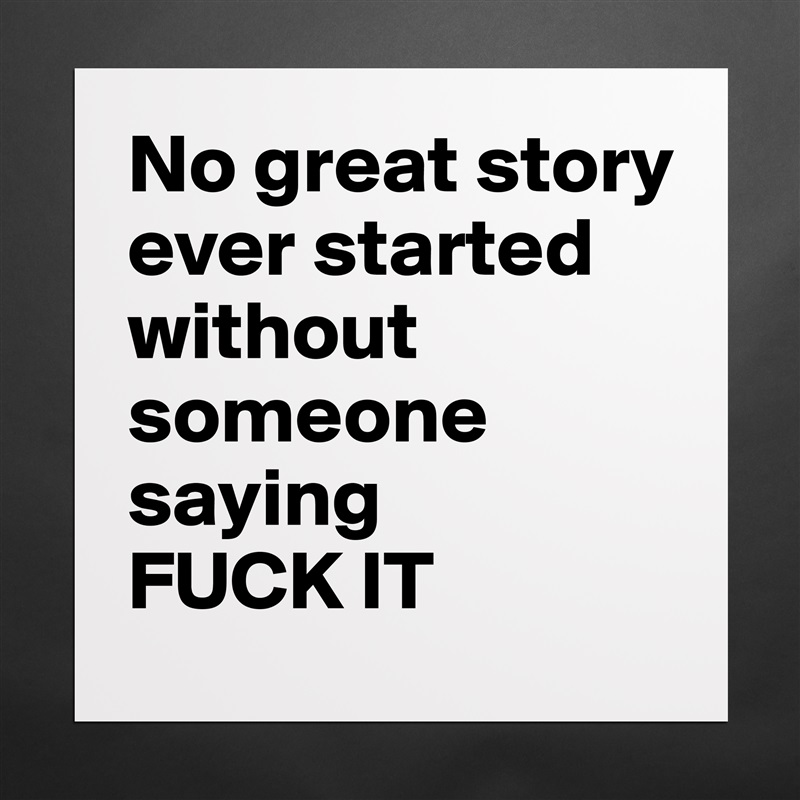 No great story ever started without someone saying 
FUCK IT Matte White Poster Print Statement Custom 