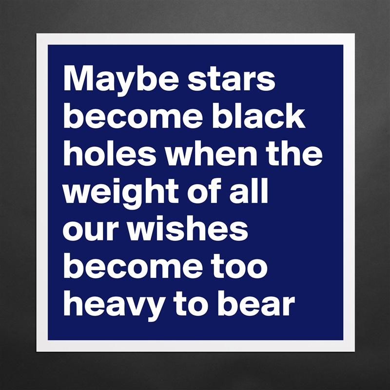 Maybe stars become black holes when the weight of all our wishes become too heavy to bear Matte White Poster Print Statement Custom 