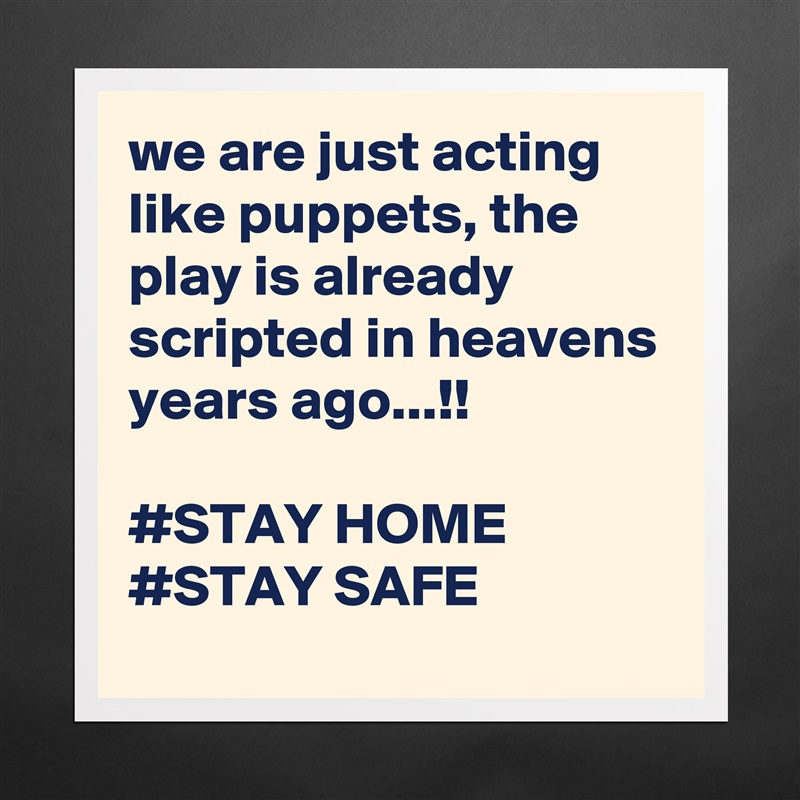 we are just acting like puppets, the play is already scripted in heavens years ago...!!

#STAY HOME
#STAY SAFE Matte White Poster Print Statement Custom 