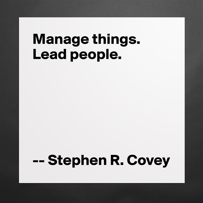 Manage things.
Lead people.






-- Stephen R. Covey Matte White Poster Print Statement Custom 