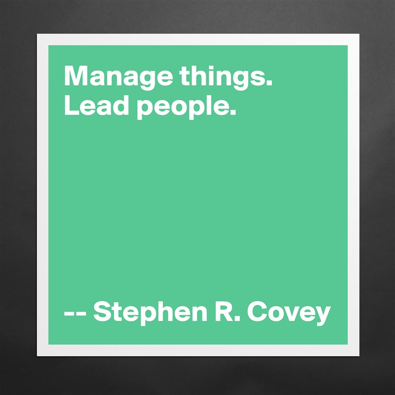 Manage things.
Lead people.






-- Stephen R. Covey Matte White Poster Print Statement Custom 