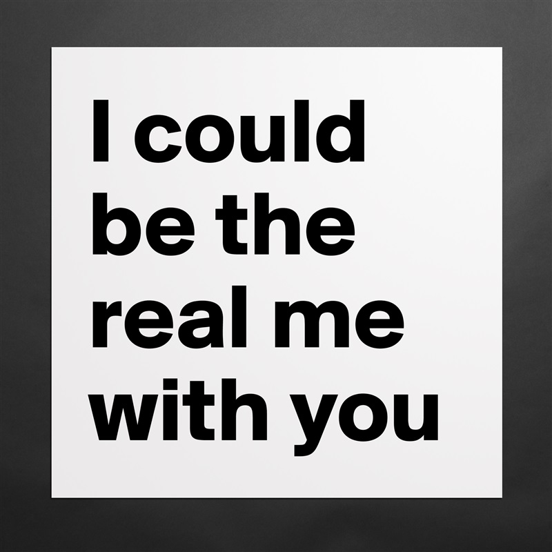 I could be the real me with you  Matte White Poster Print Statement Custom 
