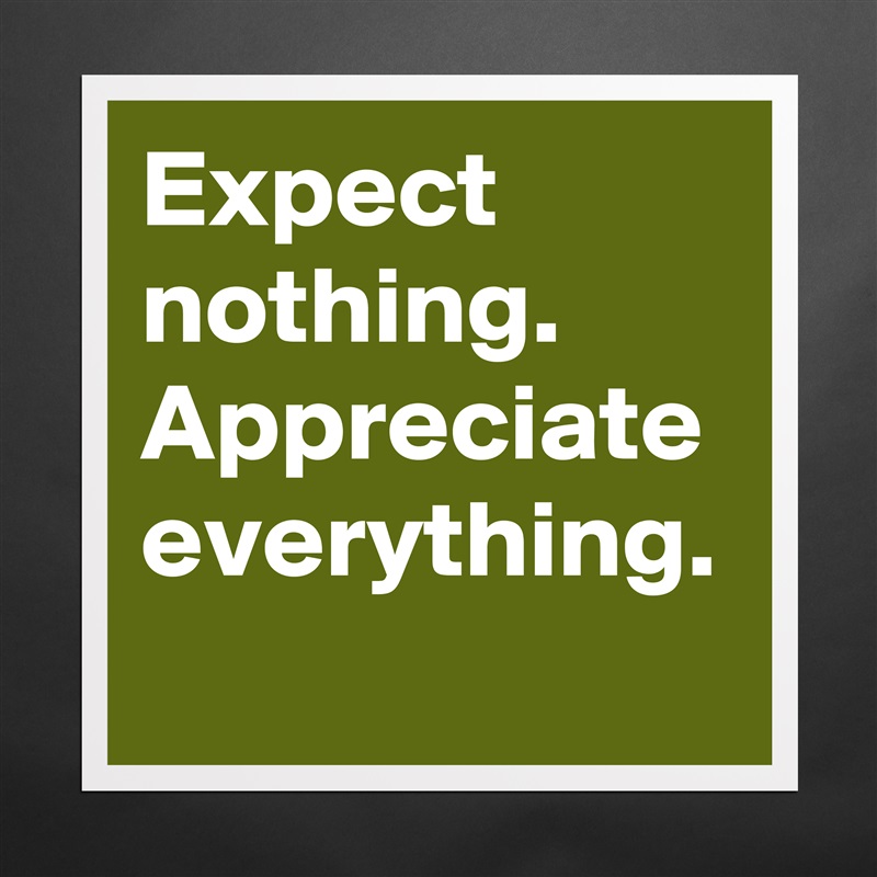 Expect nothing.
Appreciate everything. Matte White Poster Print Statement Custom 