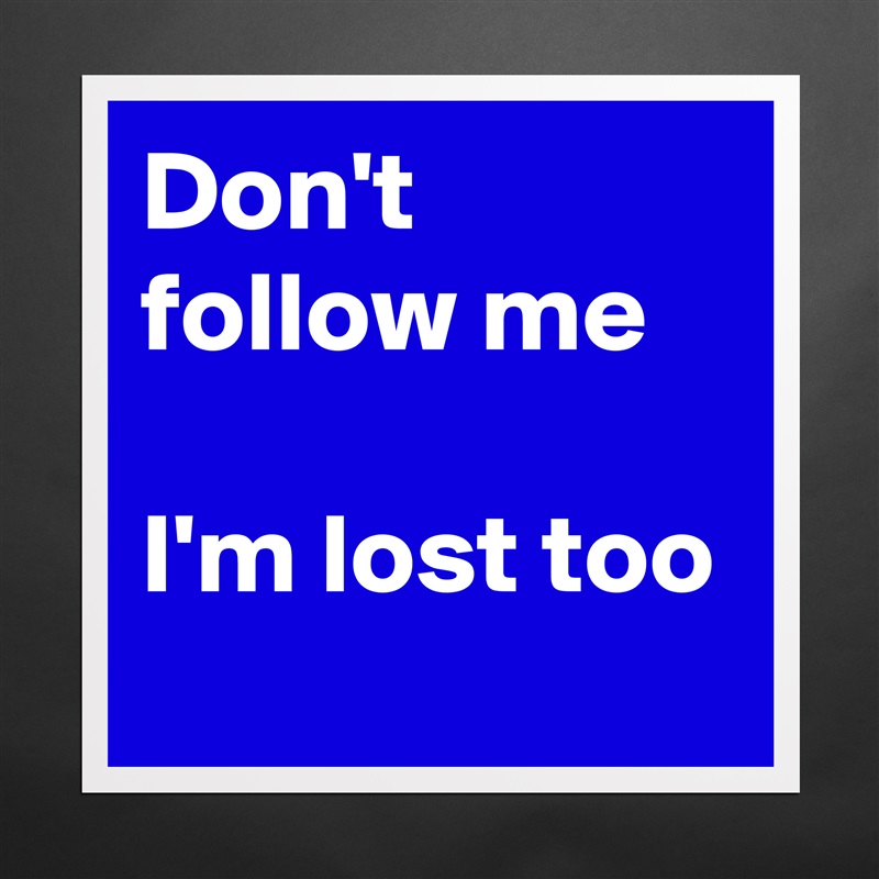 Don't follow me

I'm lost too Matte White Poster Print Statement Custom 