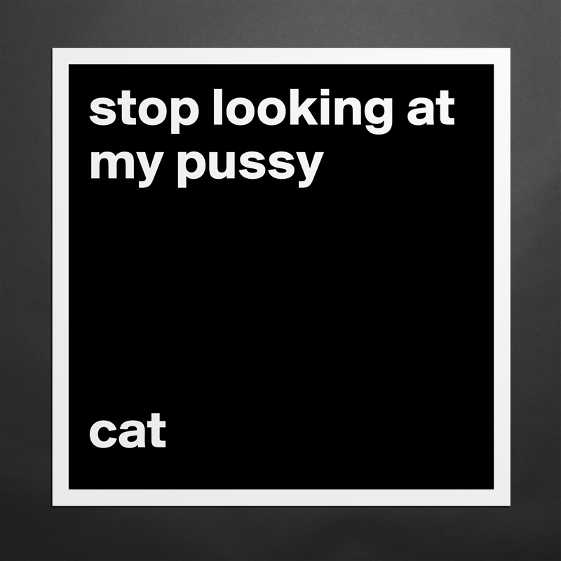 stop looking at my pussy




cat Matte White Poster Print Statement Custom 
