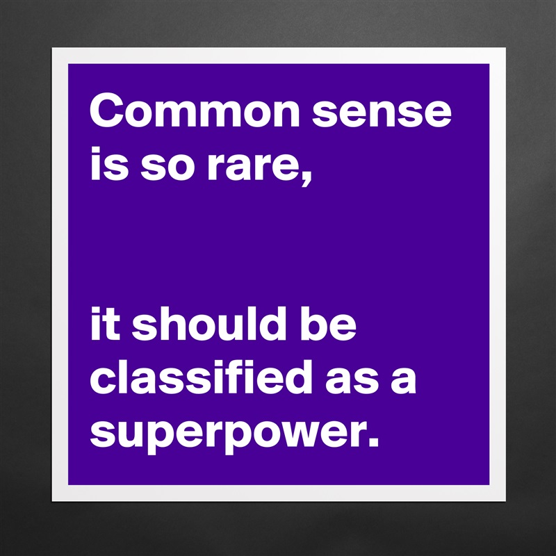 Common sense is so rare,


it should be classified as a superpower. Matte White Poster Print Statement Custom 