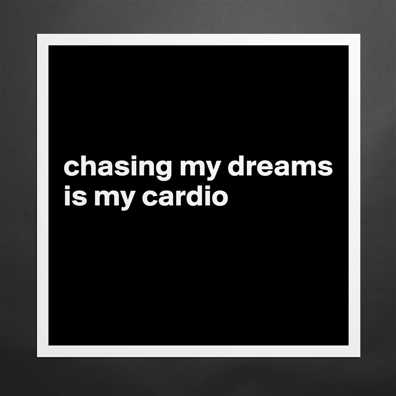 


chasing my dreams is my cardio


 Matte White Poster Print Statement Custom 