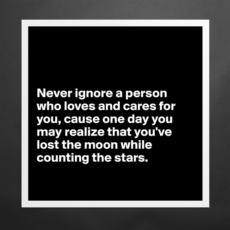 



Never ignore a person who loves and cares for you, cause one day you may realize that you've lost the moon while counting the stars.

 Matte White Poster Print Statement Custom 