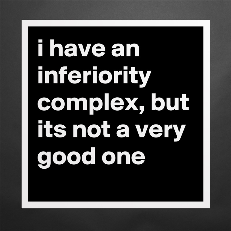 i have an inferiority complex, but its not a very good one Matte White Poster Print Statement Custom 