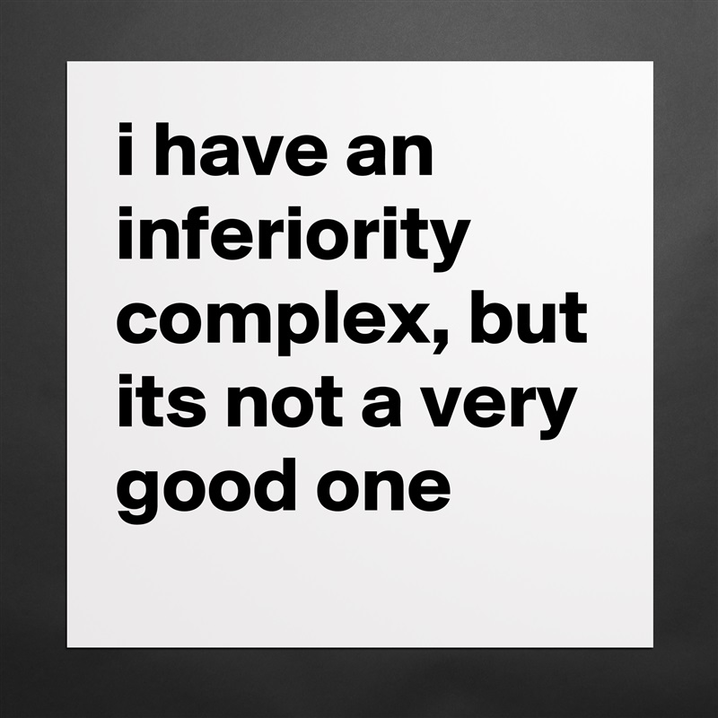 i have an inferiority complex, but its not a very good one Matte White Poster Print Statement Custom 