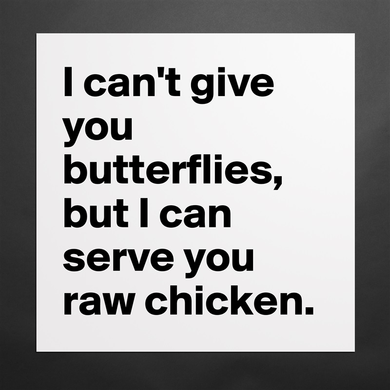 I can't give you butterflies, but I can serve you raw chicken. Matte White Poster Print Statement Custom 