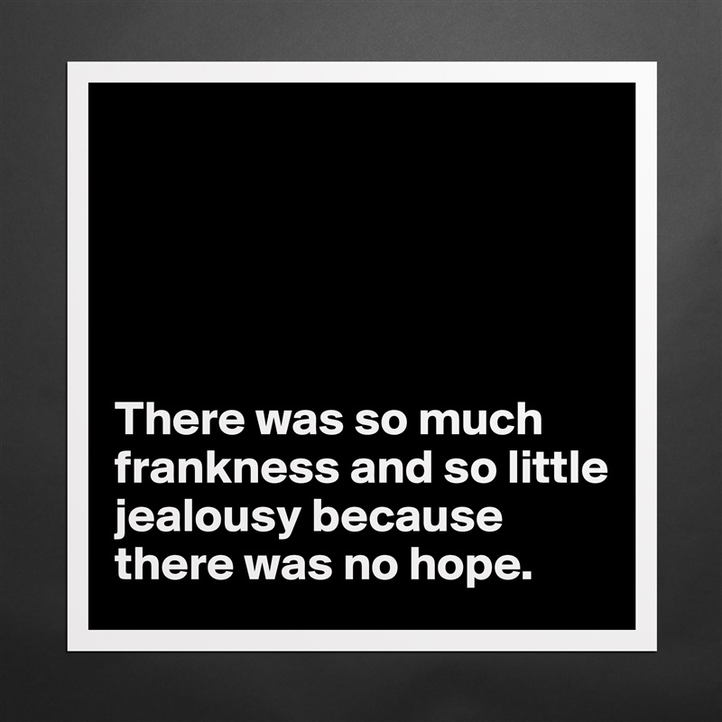 





There was so much frankness and so little jealousy because there was no hope. Matte White Poster Print Statement Custom 