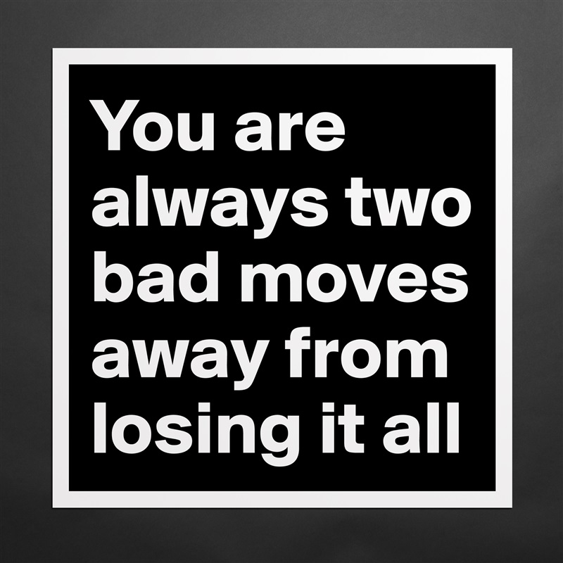 You are always two bad moves away from losing it all  Matte White Poster Print Statement Custom 