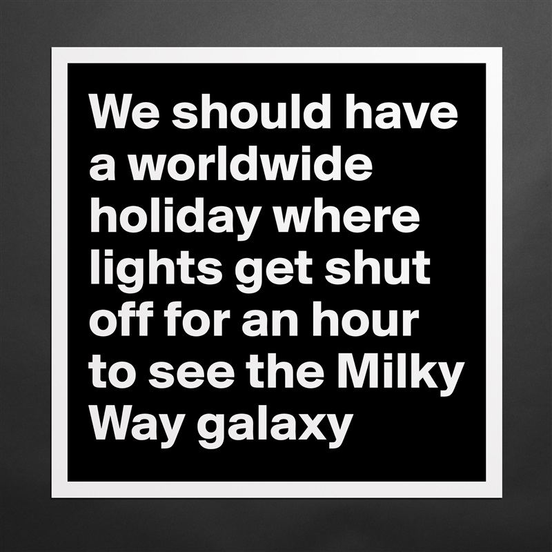 We should have a worldwide holiday where lights get shut off for an hour to see the Milky Way galaxy Matte White Poster Print Statement Custom 