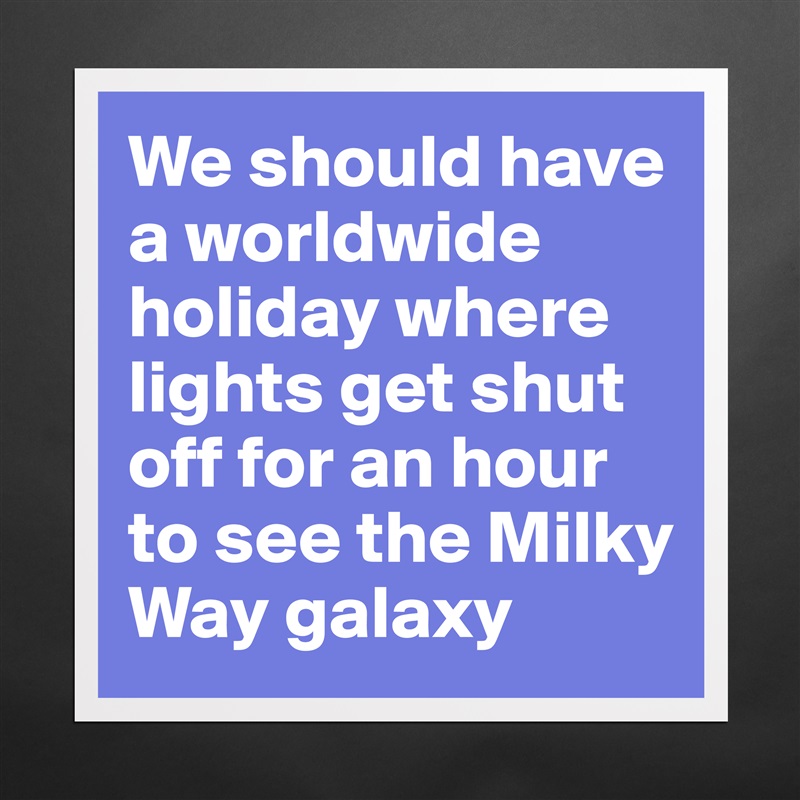 We should have a worldwide holiday where lights get shut off for an hour to see the Milky Way galaxy Matte White Poster Print Statement Custom 
