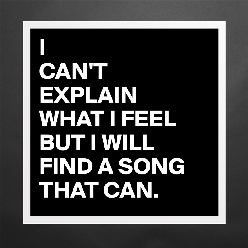 I
CAN'T
EXPLAIN 
WHAT I FEEL
BUT I WILL
FIND A SONG
THAT CAN. Matte White Poster Print Statement Custom 
